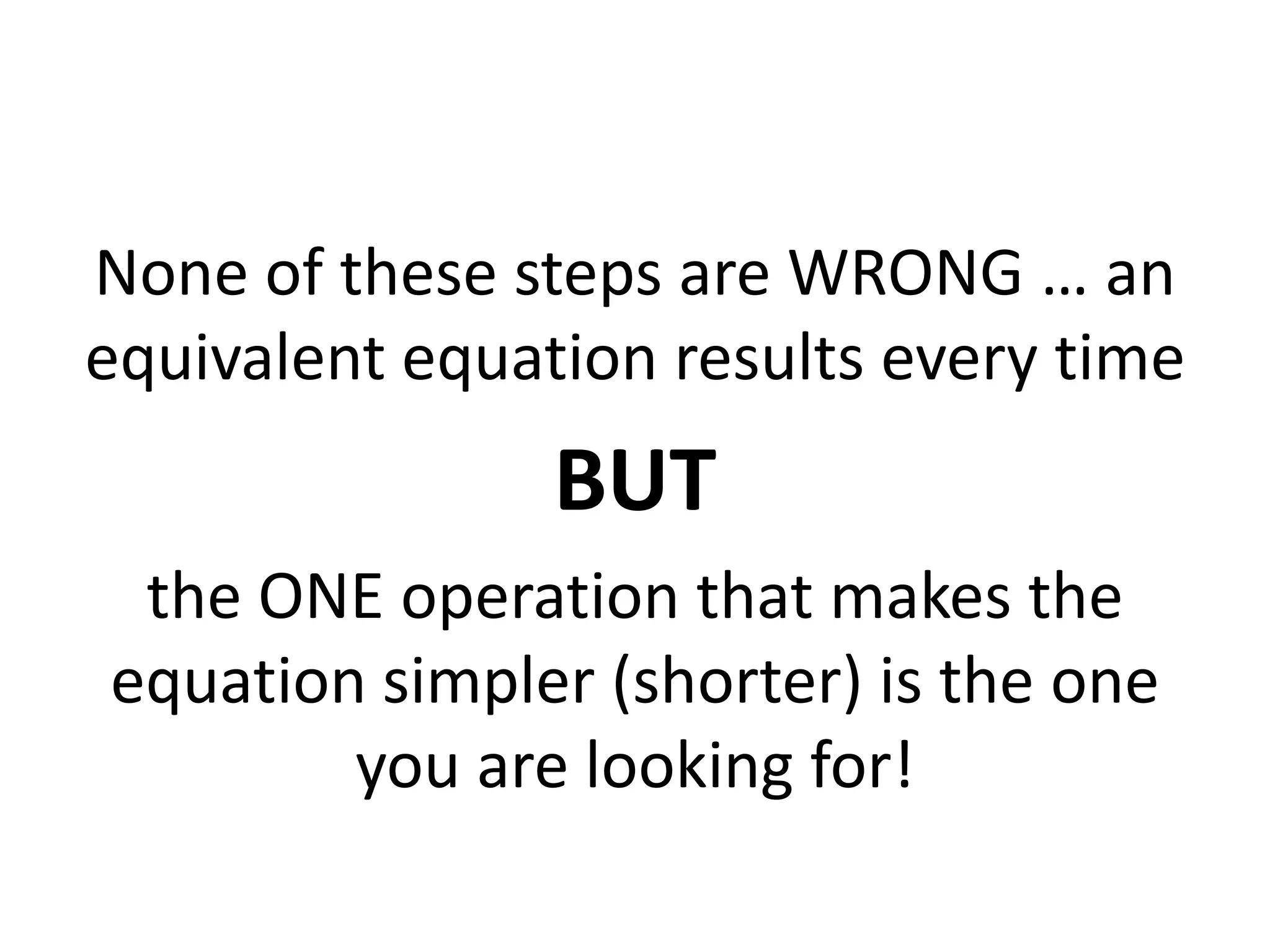 None of these steps are WRONG … an equivalent equation results every timeBUTthe ONE operation that makes the equation simpler (shorter) is the one you are looking for!
