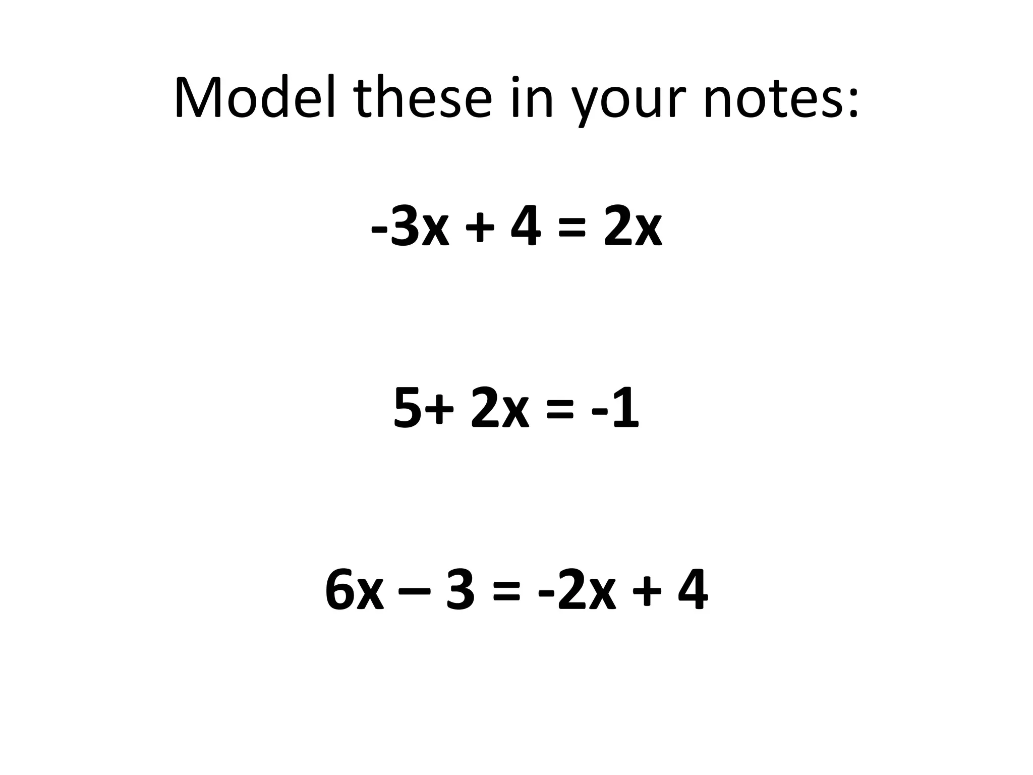 Model these in your notes:-3x + 4 = 2x5+ 2x = -1 6x – 3 = -2x + 4