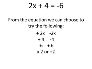 2x + 4 = -6From the equation we can choose to try the following:+ 2x    -2x + 4     -4   -6    + 6  x 2 or ÷2