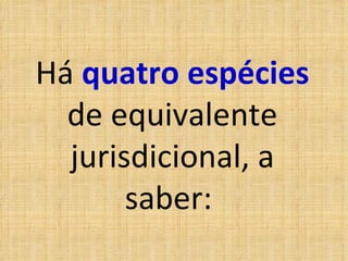 Há  quatro   espécies   de equivalente jurisdicional, a saber:  