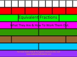 Equivalent Fractions
What They Are & How To Work Them Out.

For more maths help & free games related to this, visit:
www.makemymathsbetter.com

 