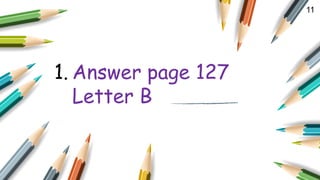11
1. Answer page 127
Letter B
 