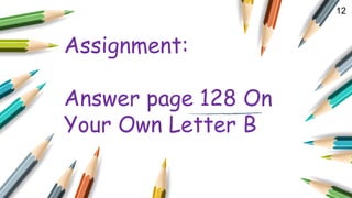 12
Assignment:
Answer page 128 On
Your Own Letter B
 