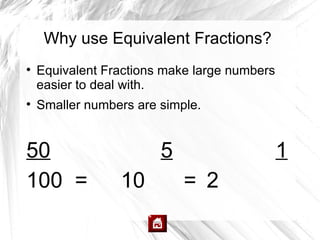 Why use Equivalent Fractions?

    Equivalent Fractions make large numbers
    easier to deal with.

    Smaller numbers are simple.


50                      5                     1
100 =            10         = 2
 