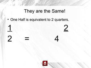 They are the Same!

    One Half is equivalent to 2 quarters.

1                                    2
2           =                  4
 