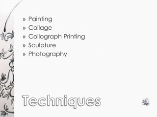 » Painting 
» Collage 
» Collograph Printing 
» Sculpture 
» Photography 
 
