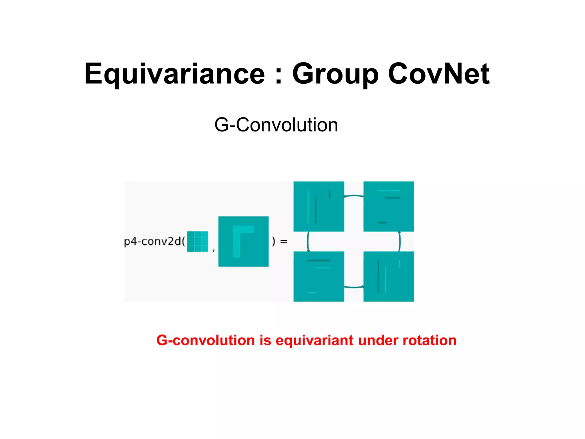 G-convolution is equivariant under rotation
G-Convolution
Equivariance : Group CovNet
 