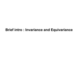 Brief intro : Invariance and Equivariance
 