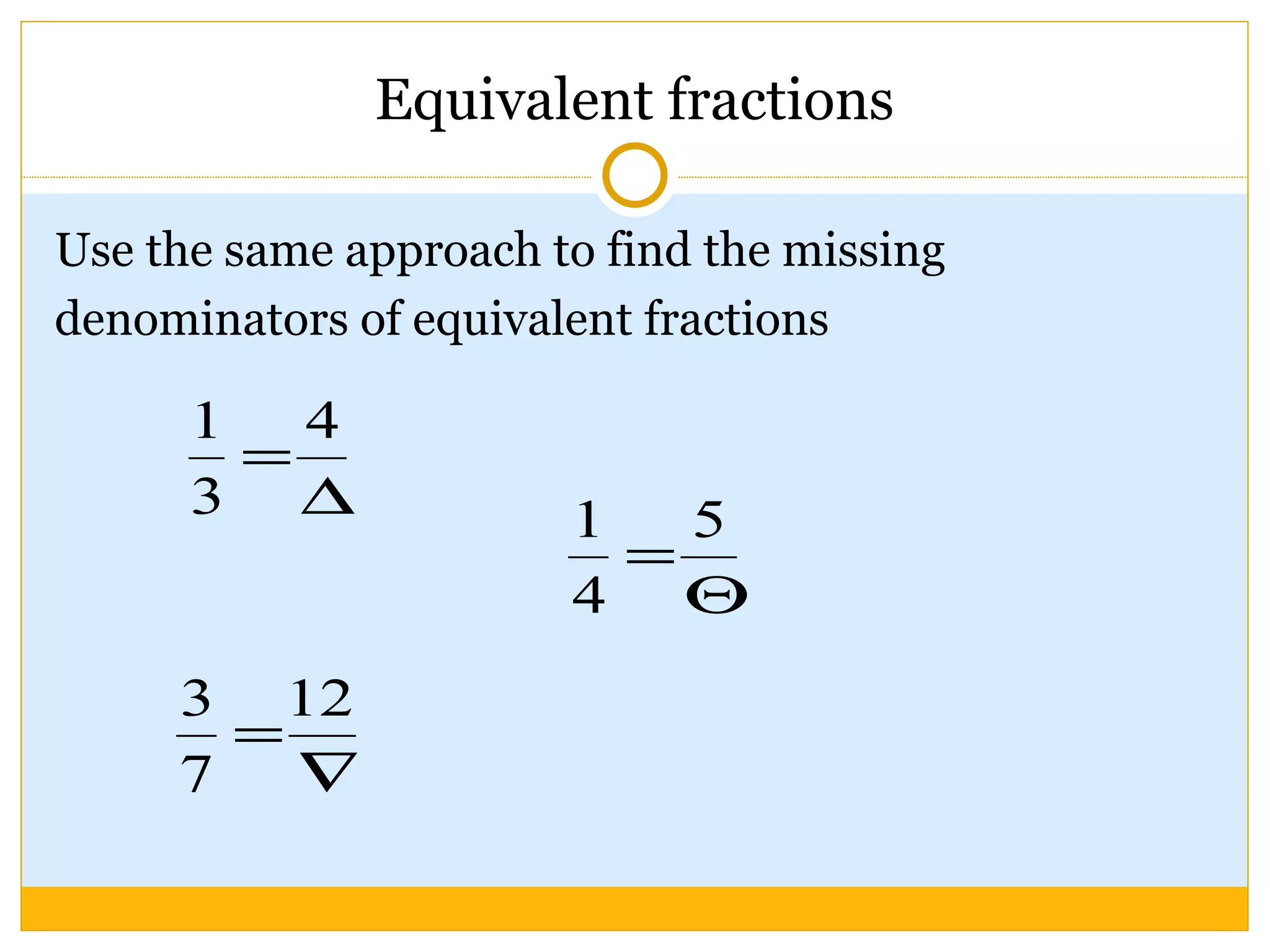 Equivalent fractions Use the same approach to find the missing denominators of equivalent fractions 
