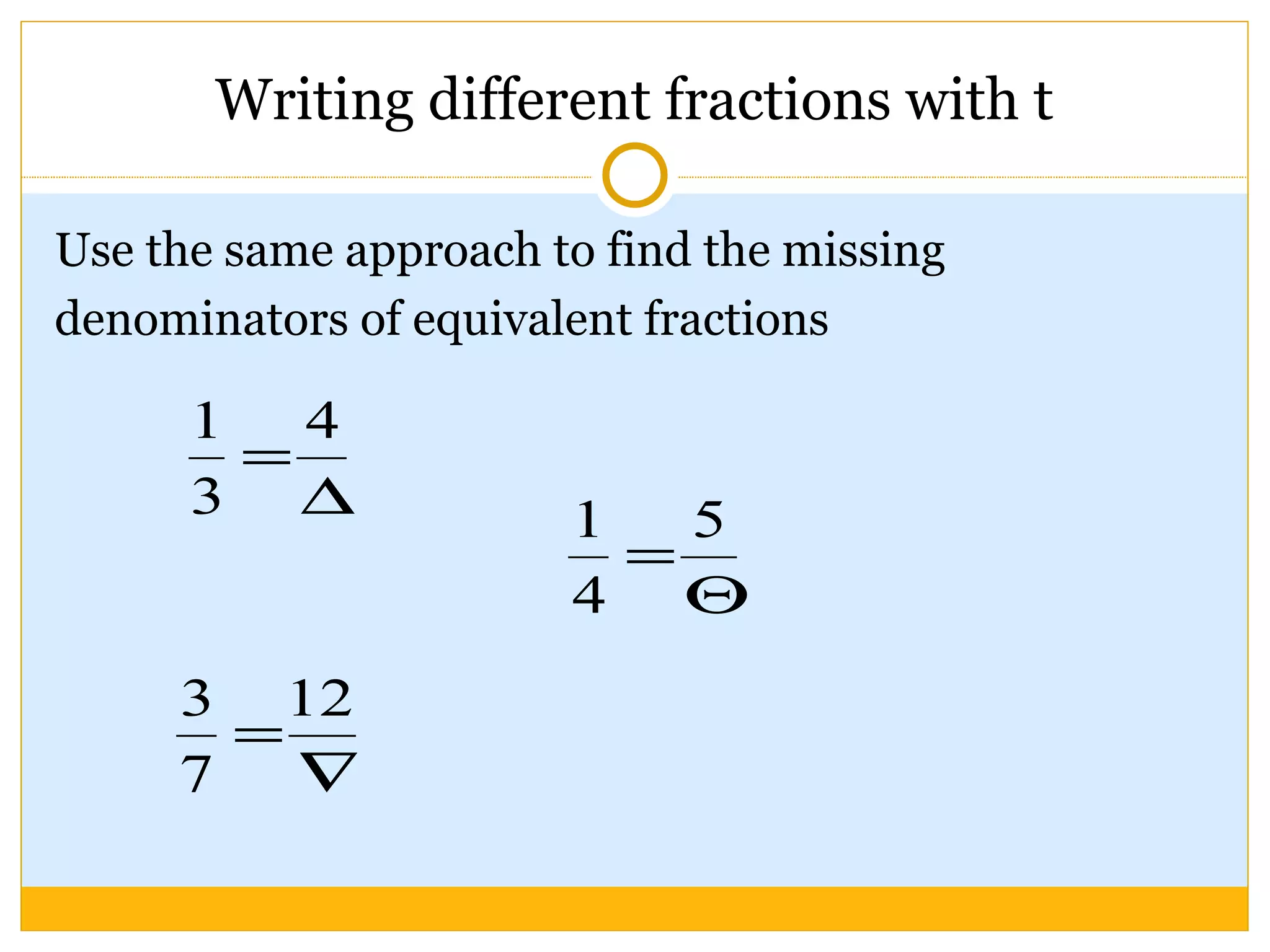 Writing different fractions with t Use the same approach to find the missing denominators of equivalent fractions 