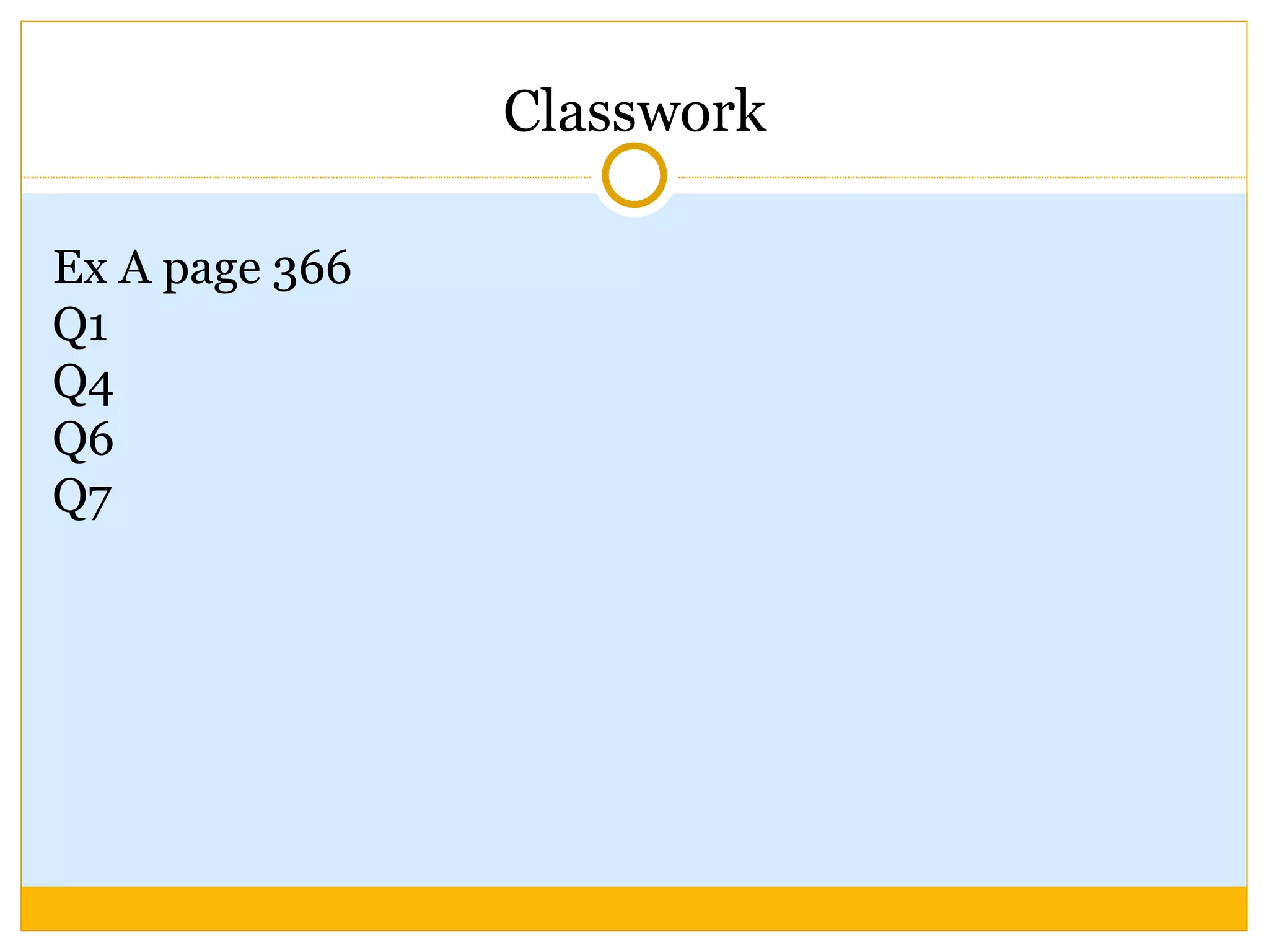 Classwork  Ex A page 366 Q1 Q4 Q6 Q7 