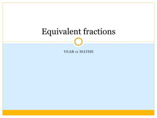 YEAR 11 MATHS Equivalent fractions 