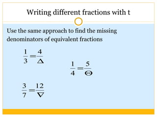 Writing different fractions with t Use the same approach to find the missing denominators of equivalent fractions 