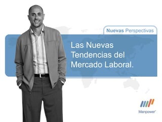 1




         Nuevas Perspectivas


Las Nuevas
Tendencias del
Mercado Laboral.
 