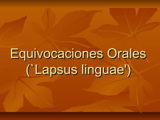 Equivocaciones OralesEquivocaciones Orales
(`Lapsus linguae')(`Lapsus linguae')
 