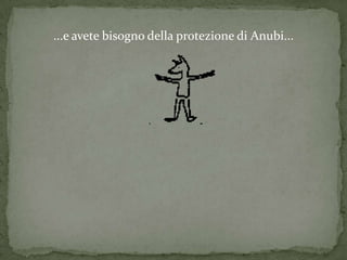 ...e avete bisogno della protezione di Anubi...
 