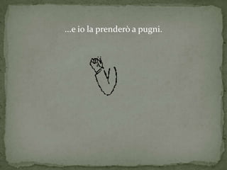 ...e io la prenderò a pugni.
 