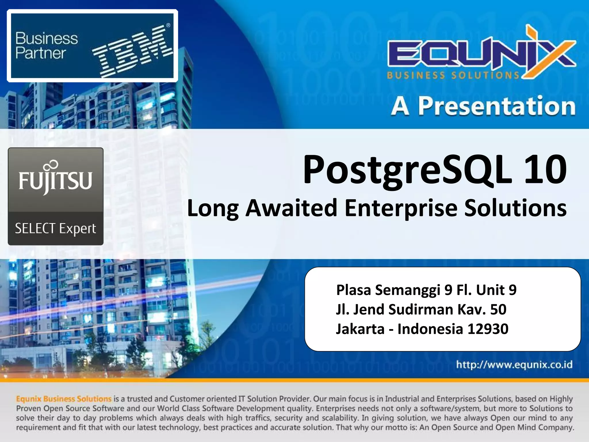 PostgreSQL 10 Long Awaited Enterprise Solutions Plasa Semanggi 9 Fl. Unit 9 Jl. Jend Sudirman Kav. 50 Jakarta - Indonesia 12930 