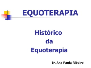 EQUOTERAPIA
Histórico
da
Equoterapia
Ir. Ana Paula Ribeiro

 