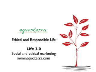 Ethical and Responsible Life

         Life 2.0
Social and ethical marketing
   www.equoterra.com
 