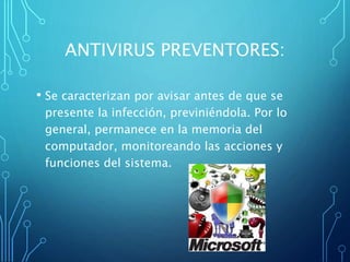 ANTIVIRUS PREVENTORES: 
• Se caracterizan por avisar antes de que se 
presente la infección, previniéndola. Por lo 
genera...