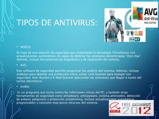TIPOS DE ANTIVIRUS: 
• NOD32: 
Se trata de una solución de seguridad que implementa la tecnología ThreatSense con 
actuali...