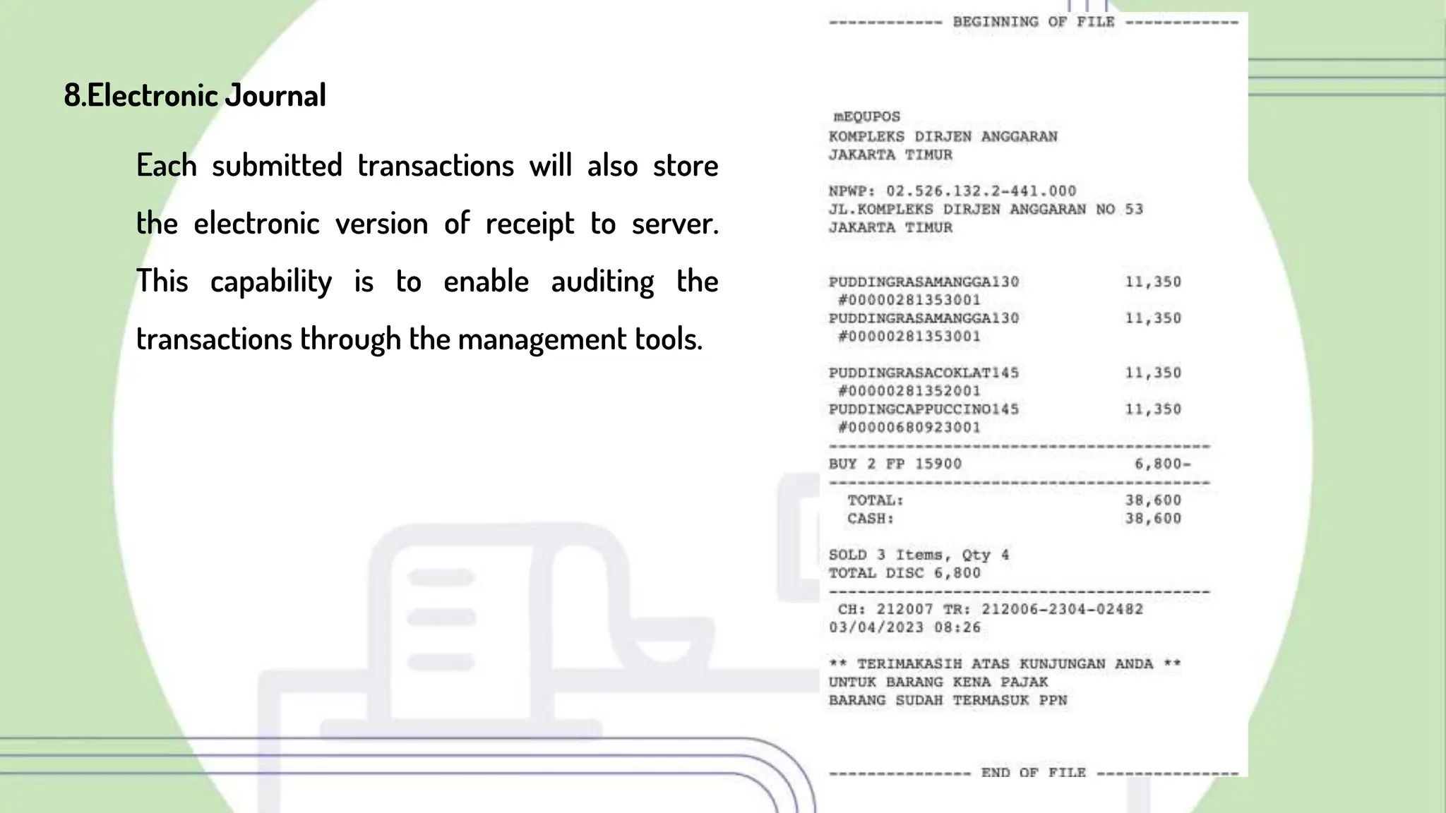8.Electronic Journal
Each submitted transactions will also store
the electronic version of receipt to server.
This capability is to enable auditing the
transactions through the management tools.
 