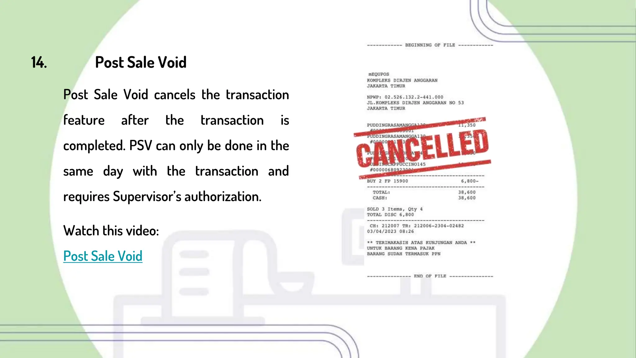 14. Post Sale Void
Post Sale Void cancels the transaction
feature after the transaction is
completed. PSV can only be done in the
same day with the transaction and
requires Supervisor’s authorization.
Watch this video:
Post Sale Void
 