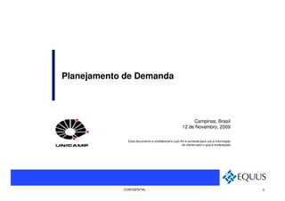 Planejamento de Demanda



                                                          Campinas, Brasil
                                                     12 de Novembro, 2009

              Esse documento é confidencial e cujo fim é somente para uso e informação
                                                     do cliente para o qual é endereçado




            CONFIDENTIAL                                                                   0
 