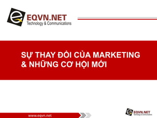 www.eqvn.net
SỰ THAY ĐỔI CỦA MARKETING
& NHỮNG CƠ HỘI MỚI
 