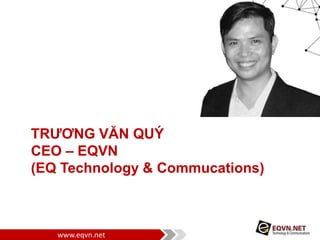 www.eqvn.net
TRƯƠNG VĂN QUÝ
CEO – EQVN
(EQ Technology & Commucations)
 