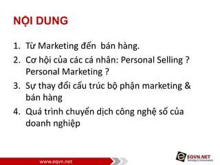 www.eqvn.net
NỘI DUNG
1. Từ Marketing đến bán hàng.
2. Cơ hội của các cá nhân: Personal Selling ?
Personal Marketing ?
3. ...