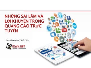 www.eqvn.net
NHỮNG SAI LẦM VÀ
LỜI KHUYÊN TRONG
QUẢNG CÁO TRỰC
TUYẾN
TRƯƠNG VĂN QUÝ. CEO
 