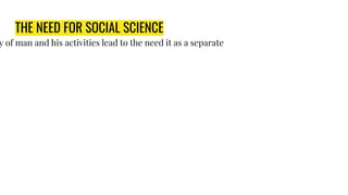 THE NEED FOR SOCIAL SCIENCE
y of man and his activities lead to the need it as a separate
 