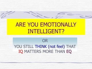 ARE YOU EMOTIONALLY 
INTELLIGENT? 
OR 
YOU STILL THINK (not feel) THAT 
IQ MATTERS MORE THAN EQ 
 