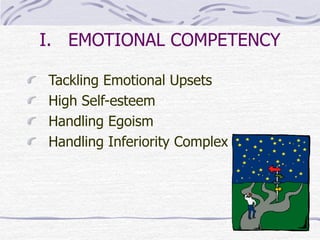 I. EMOTIONAL COMPETENCY 
Tackling Emotional Upsets 
High Self-esteem 
Handling Egoism 
Handling Inferiority Complex 
 