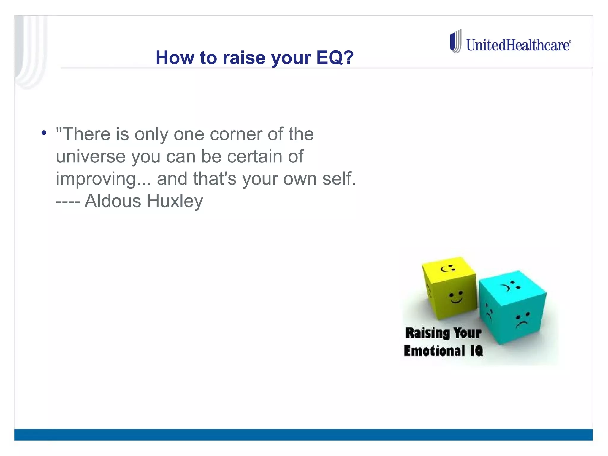 How to raise your EQ? 
• "There is only one corner of the 
universe you can be certain of 
improving... and that's your own self. 
---- Aldous Huxley 
 