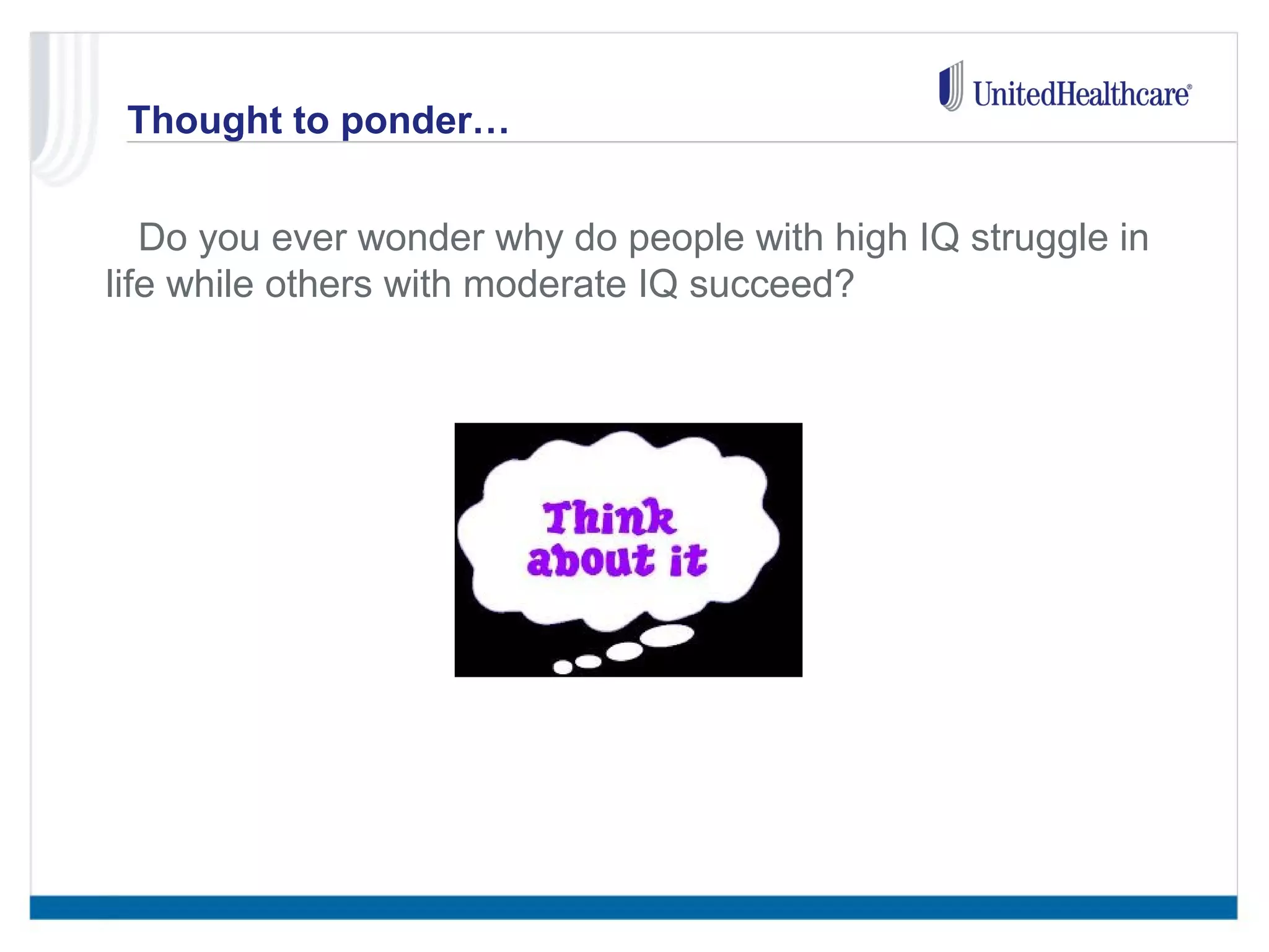 Thought to ponder… 
• Do you ever wonder why do people with high IQ struggle in 
life while others with moderate IQ succeed? 
 