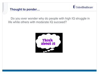 Thought to ponder…
• Do you ever wonder why do people with high IQ struggle in
life while others with moderate IQ succeed?
 