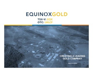 1
CREATING A LEADING
GOLD COMPANY
March 15, 2018
 