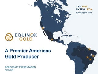 A Premier Americas
Gold Producer
equinoxgold.com
CORPORATE PRESENTATION
April 2020
 