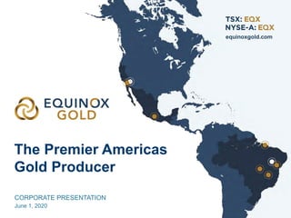 The Premier Americas
Gold Producer
equinoxgold.com
CORPORATE PRESENTATION
June 1, 2020
 