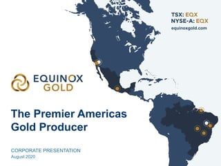 The Premier Americas
Gold Producer
equinoxgold.com
CORPORATE PRESENTATION
August 2020
 