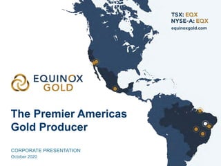 The Premier Americas
Gold Producer
equinoxgold.com
CORPORATE PRESENTATION
October 2020
 