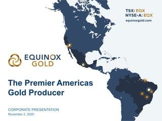 The Premier Americas
Gold Producer
equinoxgold.com
CORPORATE PRESENTATION
November 2, 2020
 