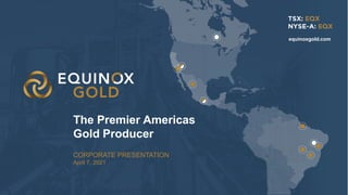 1
1
CORPORATE PRESENTATION
April 7, 2021
The Premier Americas
Gold Producer
equinoxgold.com
 