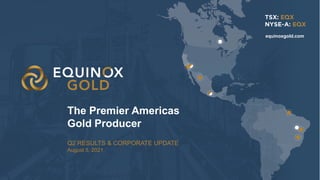 1
1
Q2 RESULTS & CORPORATE UPDATE
August 5, 2021
The Premier Americas
Gold Producer
equinoxgold.com
1
 