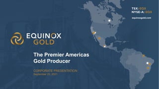 1
1
CORPORATE PRESENTATION
September 20, 2021
The Premier Americas
Gold Producer
equinoxgold.com
1
 