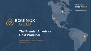 1
1
CORPORATE PRESENTATION
November 2021
The Premier Americas
Gold Producer
equinoxgold.com
1
 
