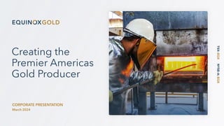 Creating the
Premier Americas
Gold Producer
CORPORATE PRESENTATION
March 2024
 